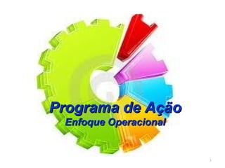 1
Programa de AçãoPrograma de Ação
Enfoque OperacionalEnfoque Operacional
 