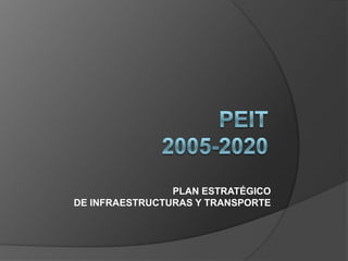 PEIT2005-2020 PLAN ESTRATÉGICODE INFRAESTRUCTURAS Y TRANSPORTE 