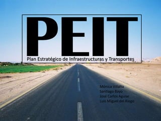 Plan Estratégico de Infraestructuras y Transportes




                                 Mónica Villalta
                                 Santiago Bayo
                                 José Carlos Aguíar
                                 Luis Miguel del Riego
 