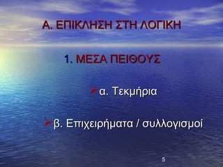 Α. ΕΠΙΚΛΗΣΗ ΣΤΗ ΛΟΓΙΚΗ


   1. ΜΕΣΑ ΠΕΙΘΟΥΣ

        α. Τεκμήρια

β. Επιχειρήματα / συλλογισμοί

                       5
 