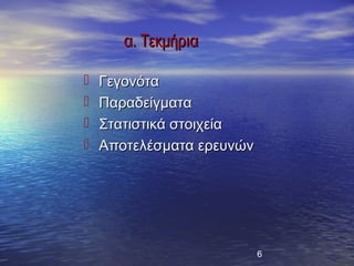 α. Τεκμήρια

   Γεγονότα
   Παραδείγματα
   Στατιστικά στοιχεία
   Αποτελέσματα ερευνών




                           6
 