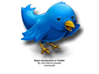 Basic Introduction to Twitter
By John Morris (jmweb)
morriscode
 