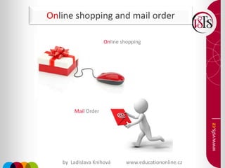Online shopping and mail order
Mail Order
Online shopping
by Ladislava Knihová www.educationonline.cz
 