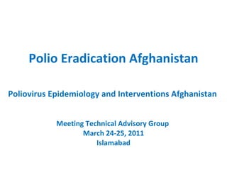 Polio Eradication Afghanistan Poliovirus Epidemiology and Interventions Afghanistan  Meeting Technical Advisory Group  March 24-25, 2011 Islamabad 