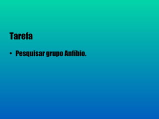 Tarefa
• Pesquisar grupo Anfíbio.
 
