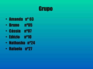 Grupo
•   Amanda nº 03
•   Bruno nº05
•   Cássia nº07
•   Edézio nº10
•   Nathasha nº24
•   Rafaela nº27
 