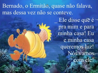 Bernado, o Ermítão, quase não falava,
mas dessa vez não se conteve.
                     _ Ele disse que é
                       pra mim e para
                       minha casa! Eu
                         e minha casa
                        queremos luz!
                           Nós vamos
                              com ele!
 