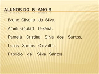   Bruno Oliveira da Silva.
   Ameli Goulart Teixeira.
   Pamela     Cristina   Silva dos   Santos.
   Lucas Santos Carvalho.
   Fabricio   da    Silva Santos .
 