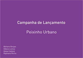 Campanha de Lançamento	
Peixinho Urbano
Bárbara Borges
Débora Lemos
Rafael Halfeld
Raphaela Rocha
 