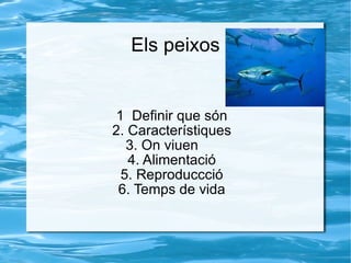 Els peixos 1  Definir que són 2. Característiques 3. On viuen  4. Alimentació 5. Reproduccció 6. Temps de vida 
