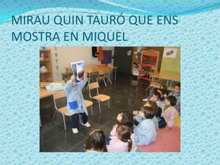 MIRAU QUIN TAURÓ QUE ENS
MOSTRA EN MIQUEL
 