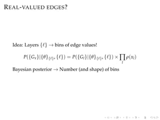 REAL-VALUED EDGES?
Idea: Layers { } → bins of edge values!
P({Gx}|{θ}{ }, { }) = P({Gl}|{θ}{ }, { }) × ∏
l
ρ(xl)
Bayesian ...