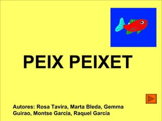PEIX PEIXET Autores: Rosa Tavira, Marta Bleda, Gemma Guirao, Montse Garcia, Raquel Garcia 