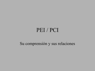 PEI / PCI
Su comprensión y sus relaciones
 