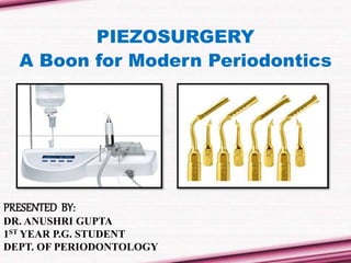 PRESENTED BY:
DR. ANUSHRI GUPTA
1ST YEAR P.G. STUDENT
DEPT. OF PERIODONTOLOGY
PIEZOSURGERY
A Boon for Modern Periodontics
 