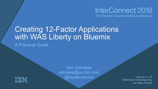 Creating 12-Factor Applications
with WAS Liberty on Bluemix
A Practical Guide
Erin Schnabel
schnabel@us.ibm.com
@ebullientworks
 