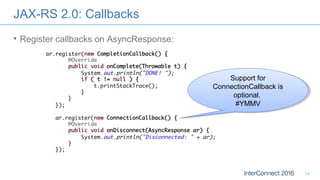 JAX-RS 2.0: Callbacks
• Register callbacks on AsyncResponse:
14
Support for
ConnectionCallback is
optional.
#YMMV
Support for
ConnectionCallback is
optional.
#YMMV
 
