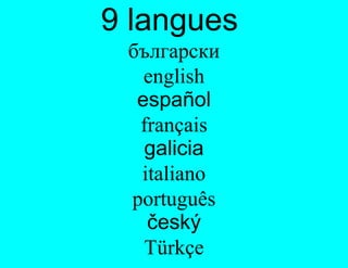 9 langues
  Anglais
 български
 Espagnol
   english
  Galicien
  español
  Français
   français
 Tchèque
    galicia
     Turc
   italiano
    Italien
 português
  Bulgare
    český
  Polonais
   Türkçe
 