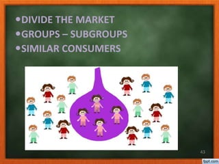 DIVIDE THE MARKET
GROUPS – SUBGROUPS
SIMILAR CONSUMERS
43
 