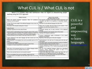 8
CLIL is a
powerful
and
empowering
way
to learn
languages.
(Van de Craen et al, 2013).
What CLIL is / What CLIL is not
 