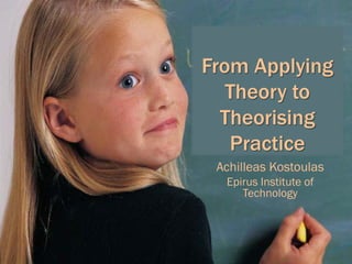 From Applying
   Theory to
  Theorising
   Practice
 Achilleas Kostoulas
  Epirus Institute of
     Technology
 