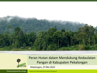 Peran Hutan dalam Mendukung Kedaulatan
Pangan di Kabupaten Pekalongan
Pekalongan, 27 Mei 2015
 