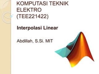 KOMPUTASI TEKNIK
ELEKTRO
(TEE221422)
Interpolasi Linear
Abdillah, S.Si. MIT
 