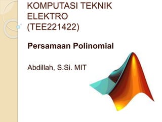 KOMPUTASI TEKNIK
ELEKTRO
(TEE221422)
Persamaan Polinomial
Abdillah, S.Si. MIT
 