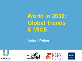 World in 2030:
Global Trends
& MICE
Valerii Pekar
 