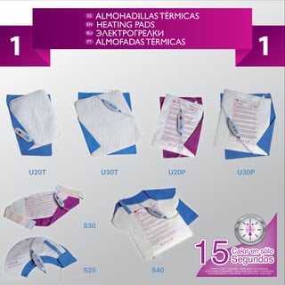 ES   ALMOHADILLAS TÉRMICAS
           EN   HEATING PADS


1                                                                                   1
           RU
           PT   ALMOFADAS TÉRMICAS




    U20T         U30T            U20P                              U30P




           S30




           S20             S40               HEATS IN JUST 15 SECONDS ·
                                        HITZE IN NÜR 15 SEKUNDEN · CHALEUR EN SEULEMENT 15 SECONDES
                                           CALOR EM APENAS 15 SEGUNDOS · CALORE IN SOLI 15 SECONDI
 