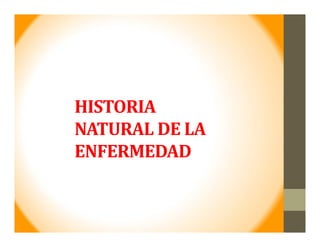 HISTORIA	
NATURAL	DE	LA	
ENFERMEDAD
 