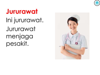 Jururawat
Ini jururawat.
Jururawat
menjaga
pesakit.
 