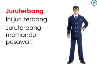 Juruterbang
Ini juruterbang.
Juruterbang
memandu
pesawat.
 