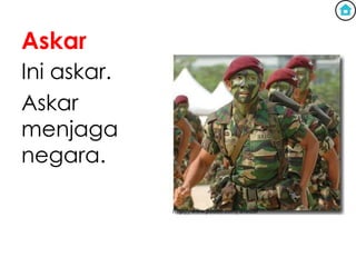 Askar
Ini askar.
Askar
menjaga
negara.
 