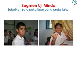 Segmen Uji Minda
Sebutkan satu pekerjaan yang anda tahu.
 