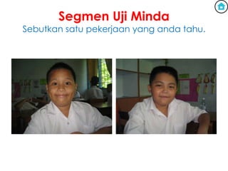Segmen Uji Minda
Sebutkan satu pekerjaan yang anda tahu.
 