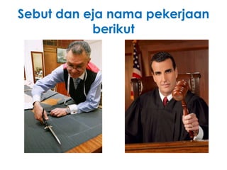 Sebut dan eja nama pekerjaan
           berikut
 