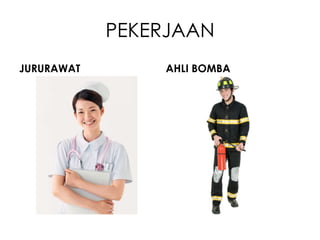 PEKERJAAN
JURURAWAT       AHLI BOMBA
 