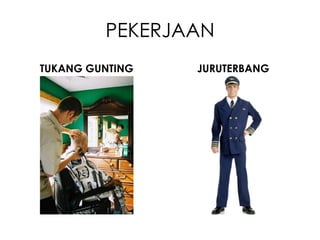 PEKERJAAN
TUKANG GUNTING   JURUTERBANG
 