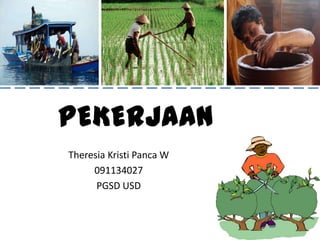 PEKERJAAN
Theresia Kristi Panca W
     091134027
      PGSD USD
 