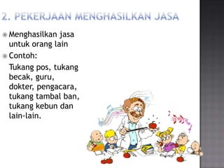  Menghasilkan  jasa
  untuk orang lain
 Contoh:
  Tukang pos, tukang
  becak, guru,
  dokter, pengacara,
  tukang tambal ban,
  tukang kebun dan
  lain-lain.
 