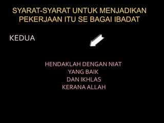 SYARAT-SYARAT UNTUK MENJADIKAN PEKERJAAN ITU SE BAGAI IBADATKEDUAHENDAKLAH DENGAN NIAT YANG BAIK DAN IKHLAS KERANA ALLAH 