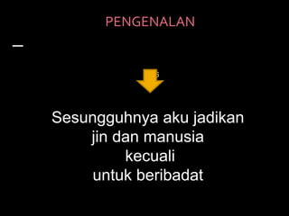 PENGENALAN<br />   وما خلقت الجن والانس الا ليعبدون – الذريات56<br />Sesungguhnya aku jadikan jin dan manusia<br /> kecual...