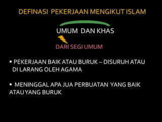 DEFINASI  PEKERJAAN MENGIKUT ISLAM UMUM  DAN KHASDARI SEGI UMUMPEKERJAAN BAIK ATAU BURUK – DISURUH ATAU DI LARANG OLEH AGAMA