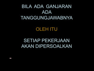 BILA  ADA  GANJARAN ADA TANGGUNGJAWABNYAOLEH ITUSETIAP PEKERJAAN AKAN DIPERSOALKANكلكم راع و كلكم مسئول عن راعيته - الحديث