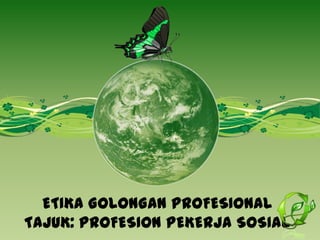 ETIKA GOLONGAN PROFESIONAL
TAJUK: PROFESION PEKERJA SOSIAL
 