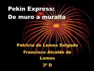 Pekín Express: De muro a muralla Patricia de Lemos Delgado Francisco Alcalde de Lemos 3º D 