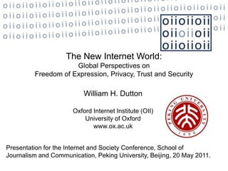 The New Internet World: Global Perspectives on  Freedom of Expression, Privacy, Trust and Security William H. Dutton   Oxford Internet Institute (OII)  University of Oxford www.ox.ac.uk Presentation for the Internet and Society Conference, School of Journalism and Communication, Peking University, Beijing, 20 May 2011. 