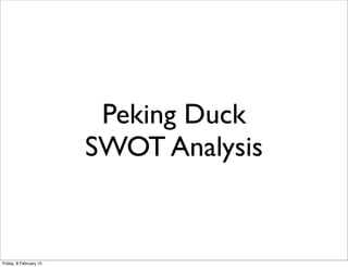 Peking Duck
                        SWOT Analysis


Friday, 8 February 13
 