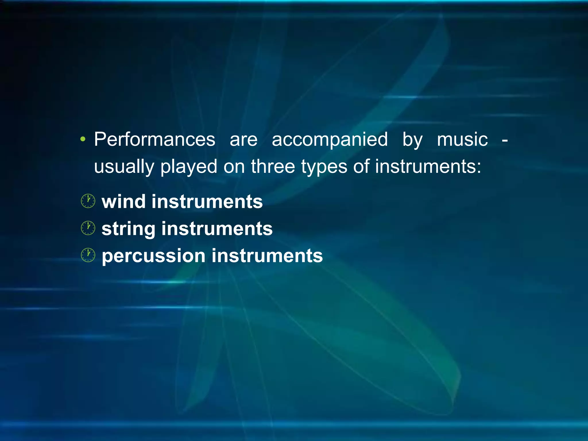 • Performances are accompanied by music usually played on three types of instruments:
 wind instruments
 string instruments
 percussion instruments

 